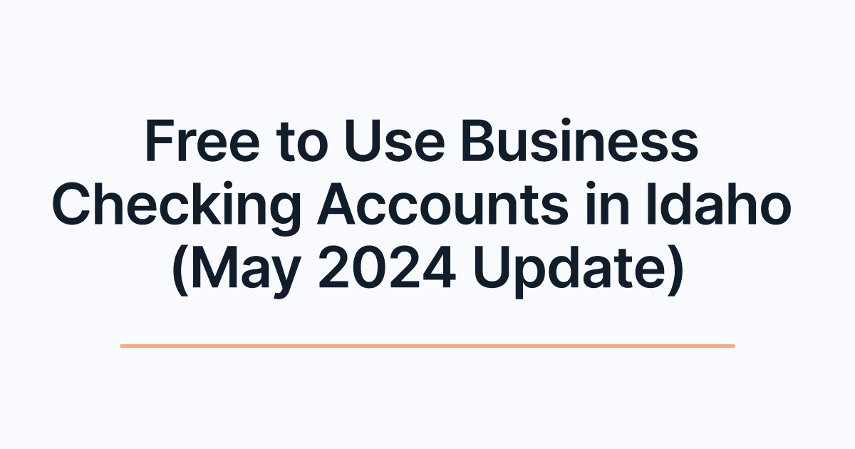 Free to Use Business Checking Accounts in Idaho (May 2024 Update)